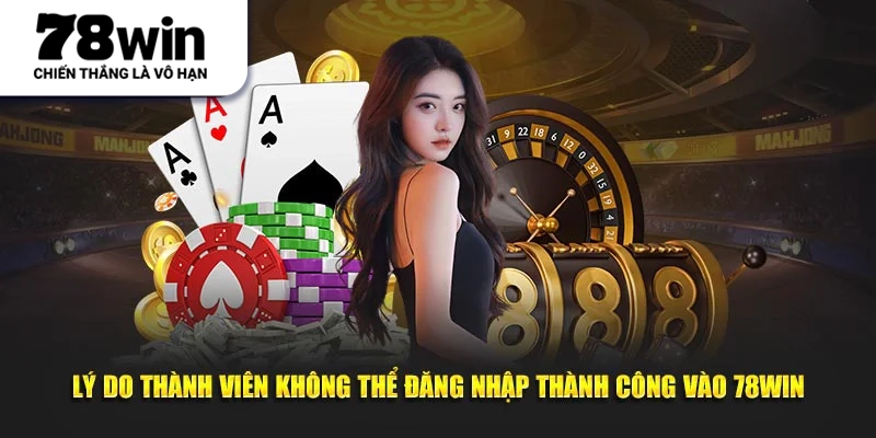 Lý do thành viên không thể đăng nhập thành công vào 78WIN